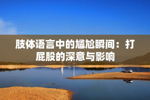 肢体语言中的尴尬瞬间：打屁股的深意与影响
