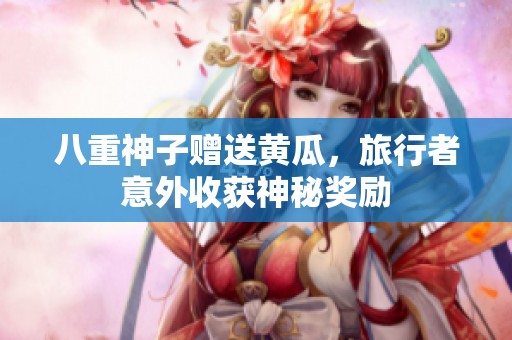 八重神子赠送黄瓜，旅行者意外收获神秘奖励