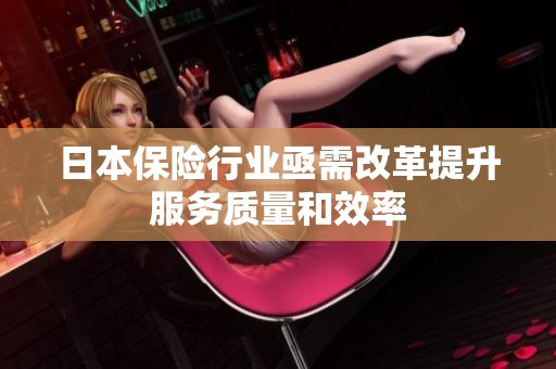 日本保险行业亟需改革提升服务质量和效率