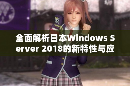 全面解析日本Windows Server 2018的新特性与应用场景