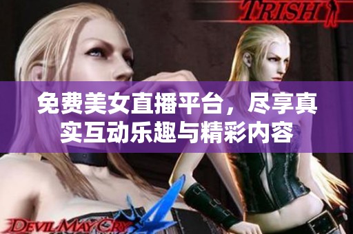 免费美女直播平台，尽享真实互动乐趣与精彩内容