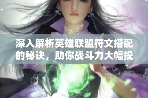 深入解析英雄联盟符文搭配的秘诀，助你战斗力大幅提升