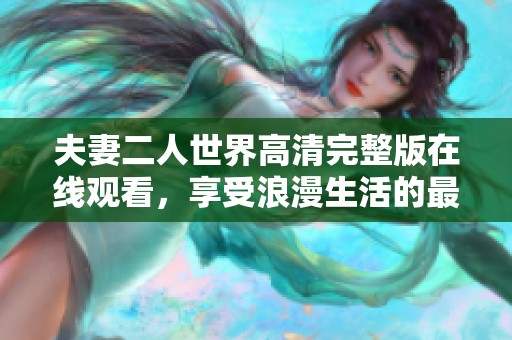 夫妻二人世界高清完整版在线观看，享受浪漫生活的最佳选择