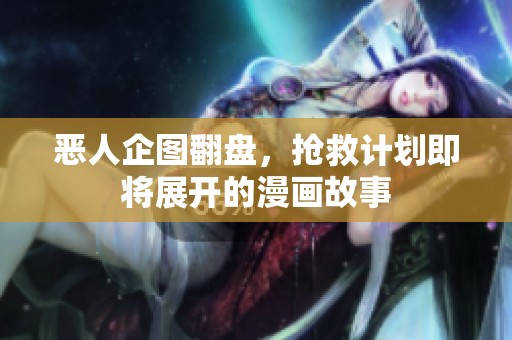 恶人企图翻盘，抢救计划即将展开的漫画故事