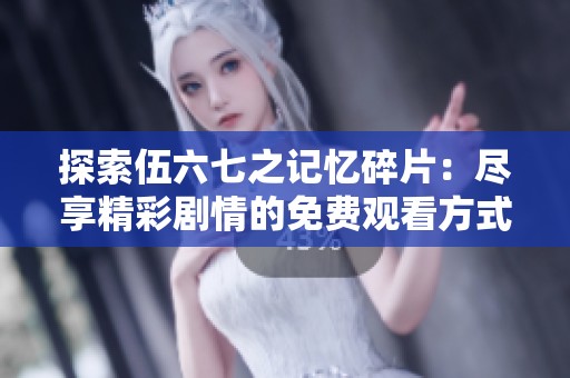 探索伍六七之记忆碎片：尽享精彩剧情的免费观看方式