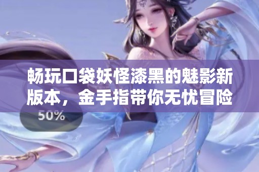 畅玩口袋妖怪漆黑的魅影新版本，金手指带你无忧冒险