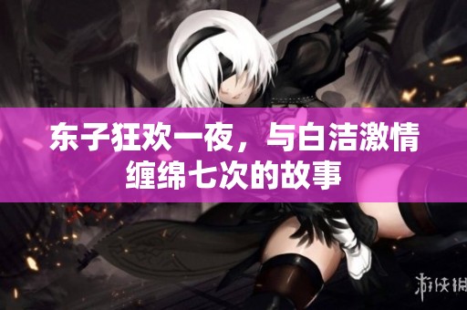 东子狂欢一夜，与白洁激情缠绵七次的故事