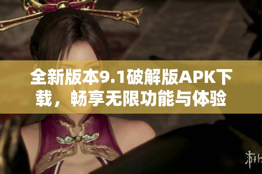 全新版本9.1破解版APK下载，畅享无限功能与体验