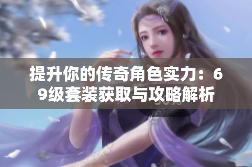提升你的传奇角色实力：69级套装获取与攻略解析