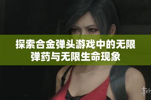 探索合金弹头游戏中的无限弹药与无限生命现象