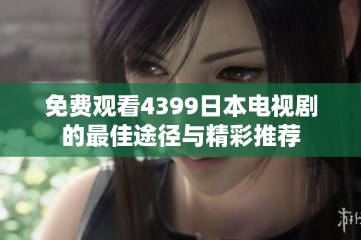 免费观看4399日本电视剧的最佳途径与精彩推荐