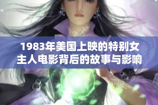 1983年美国上映的特别女主人电影背后的故事与影响