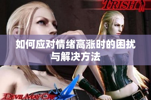 如何应对情绪高涨时的困扰与解决方法