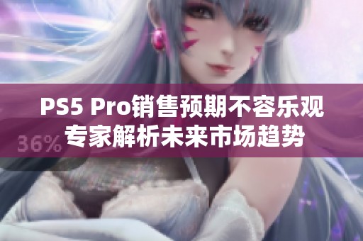 PS5 Pro销售预期不容乐观 专家解析未来市场趋势