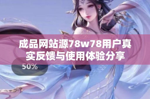成品网站源78w78用户真实反馈与使用体验分享