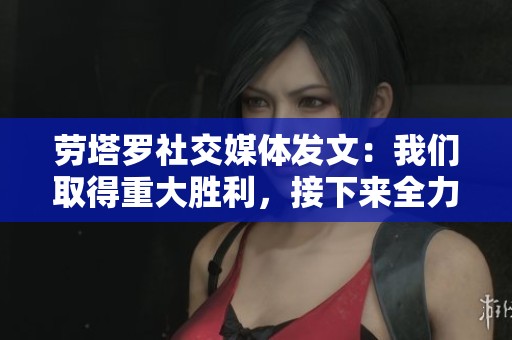 劳塔罗社交媒体发文：我们取得重大胜利，接下来全力以赴准备下场比赛