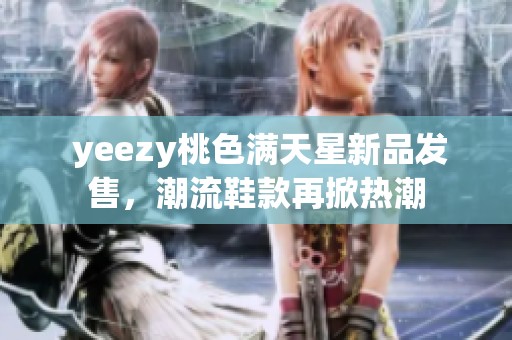  yeezy桃色满天星新品发售，潮流鞋款再掀热潮