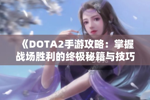 《DOTA2手游攻略：掌握战场胜利的终极秘籍与技巧》