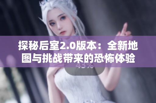 探秘后室2.0版本：全新地图与挑战带来的恐怖体验