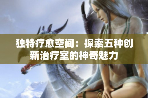 独特疗愈空间：探索五种创新治疗室的神奇魅力