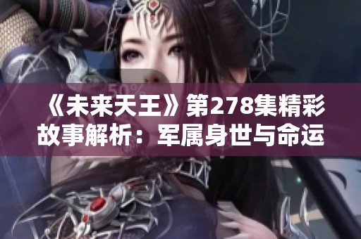 《未来天王》第278集精彩故事解析：军属身世与命运交织