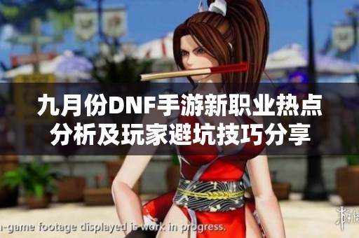 九月份DNF手游新职业热点分析及玩家避坑技巧分享