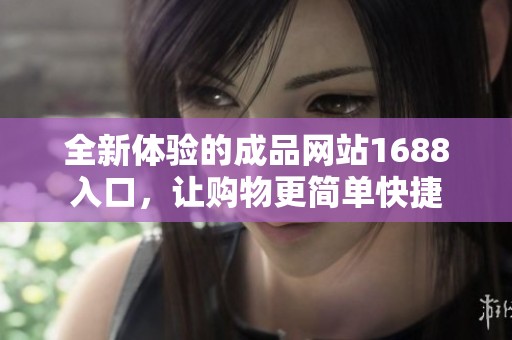 全新体验的成品网站1688入口，让购物更简单快捷
