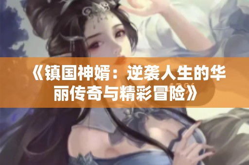 《镇国神婿：逆袭人生的华丽传奇与精彩冒险》