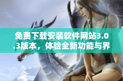 免费下载安装软件网站3.0.3版本，体验全新功能与界面