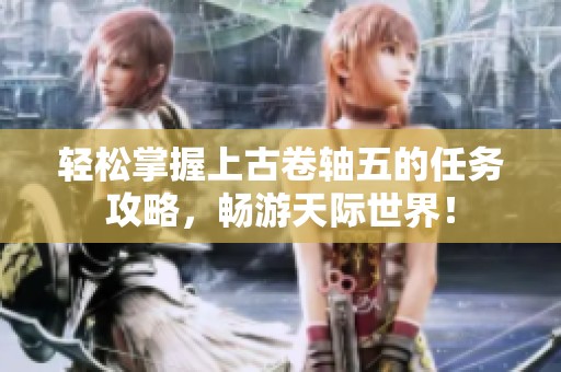 轻松掌握上古卷轴五的任务攻略，畅游天际世界！