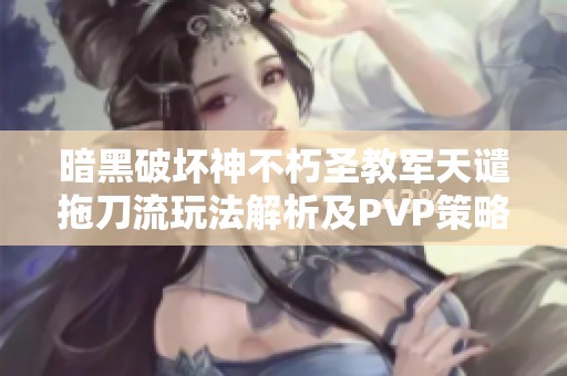 暗黑破坏神不朽圣教军天谴拖刀流玩法解析及PVP策略详解