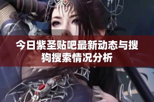 今日紫圣贴吧最新动态与搜狗搜索情况分析