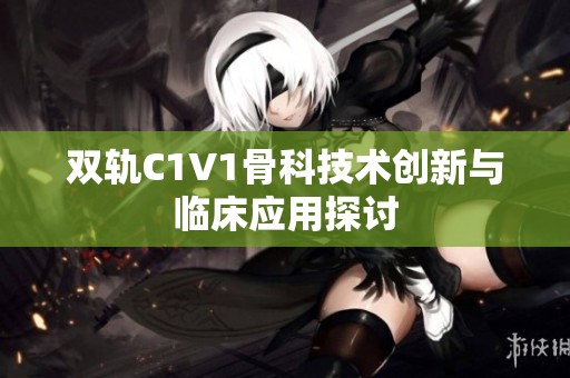 双轨C1V1骨科技术创新与临床应用探讨