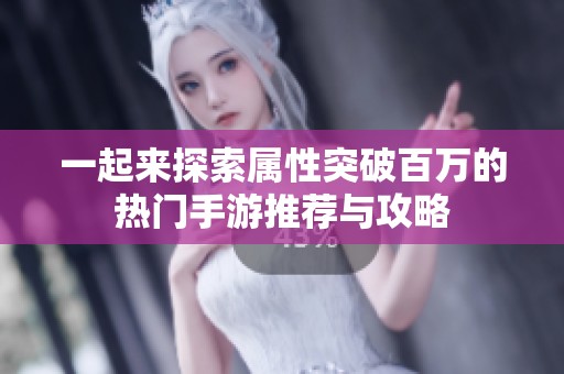 一起来探索属性突破百万的热门手游推荐与攻略