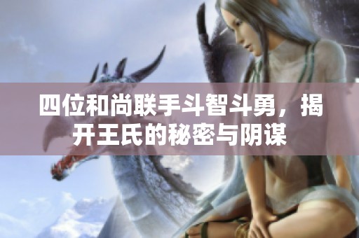四位和尚联手斗智斗勇，揭开王氏的秘密与阴谋