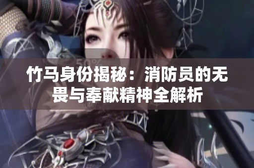 竹马身份揭秘：消防员的无畏与奉献精神全解析