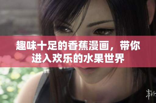 趣味十足的香蕉漫画，带你进入欢乐的水果世界