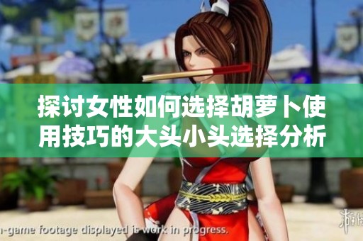 探讨女性如何选择胡萝卜使用技巧的大头小头选择分析