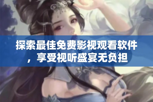 探索最佳免费影视观看软件，享受视听盛宴无负担