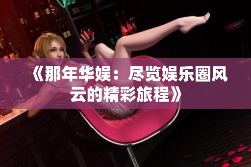 《那年华娱：尽览娱乐圈风云的精彩旅程》