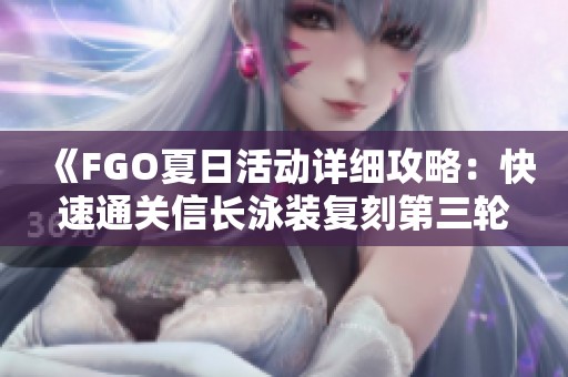 《FGO夏日活动详细攻略：快速通关信长泳装复刻第三轮秘籍》