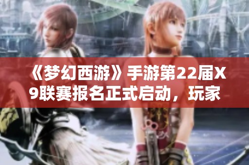 《梦幻西游》手游第22届X9联赛报名正式启动，玩家齐聚一堂！