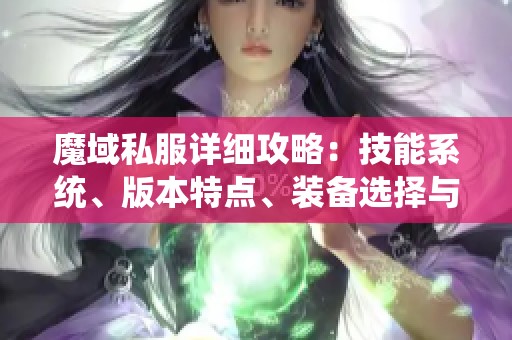 魔域私服详细攻略：技能系统、版本特点、装备选择与活动解析