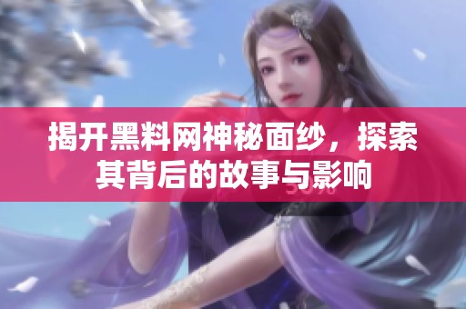 揭开黑料网神秘面纱，探索其背后的故事与影响