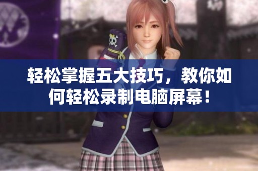 轻松掌握五大技巧，教你如何轻松录制电脑屏幕！