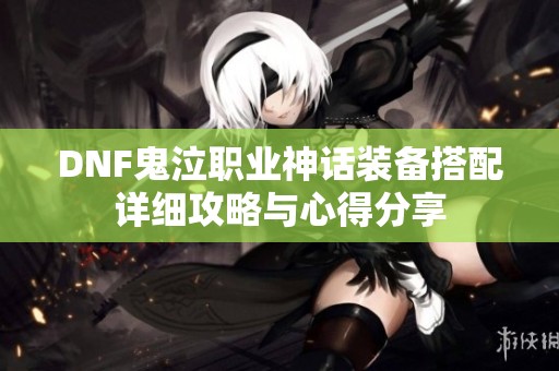 DNF鬼泣职业神话装备搭配详细攻略与心得分享
