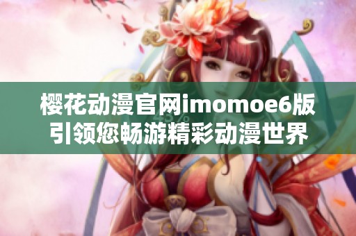 樱花动漫官网imomoe6版引领您畅游精彩动漫世界