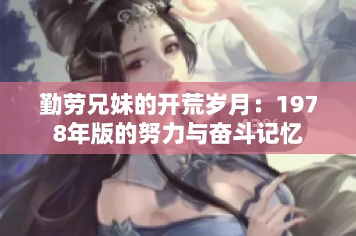 勤劳兄妹的开荒岁月：1978年版的努力与奋斗记忆