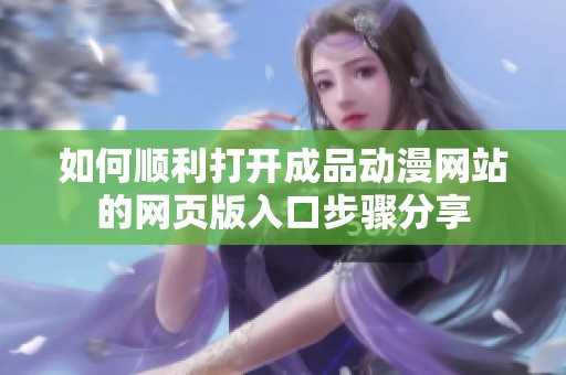 如何顺利打开成品动漫网站的网页版入口步骤分享