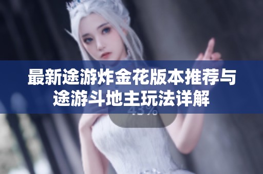 最新途游炸金花版本推荐与途游斗地主玩法详解